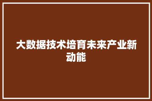 大数据技术培育未来产业新动能