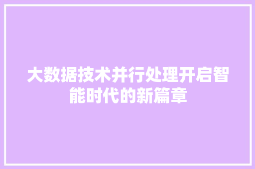 大数据技术并行处理开启智能时代的新篇章