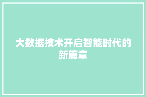 大数据技术开启智能时代的新篇章