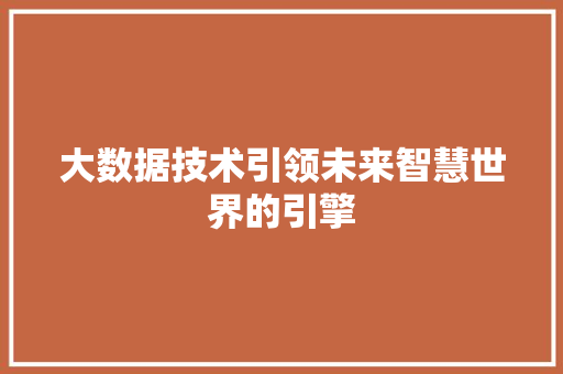 大数据技术引领未来智慧世界的引擎