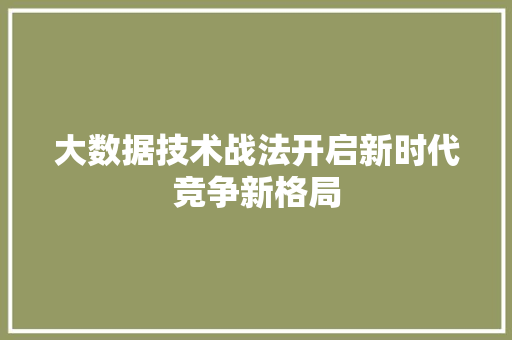 大数据技术战法开启新时代竞争新格局 网络技术