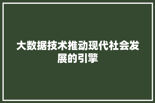 大数据技术推动现代社会发展的引擎