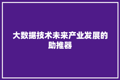 大数据技术未来产业发展的助推器