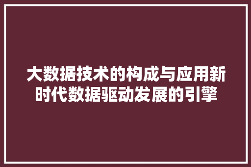 大数据技术的构成与应用新时代数据驱动发展的引擎