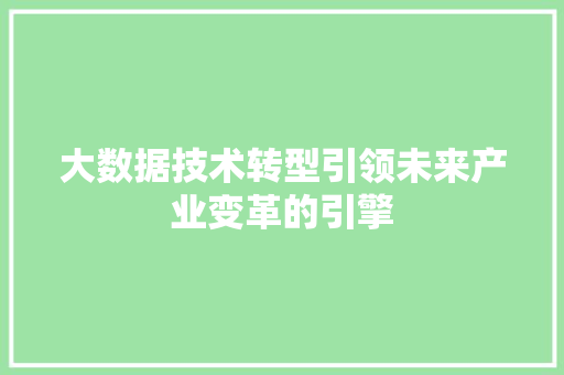 大数据技术转型引领未来产业变革的引擎