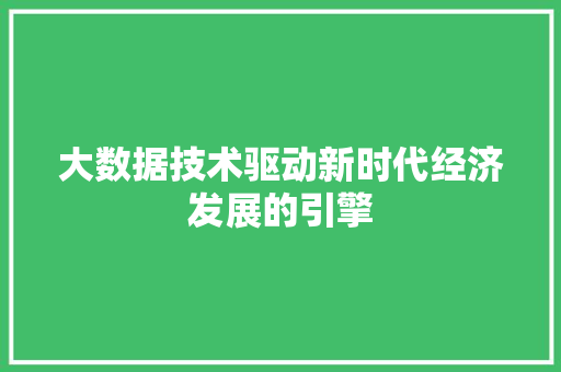 大数据技术驱动新时代经济发展的引擎