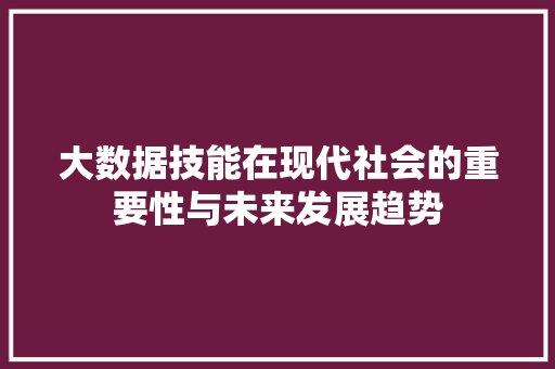 大数据技能在现代社会的重要性与未来发展趋势