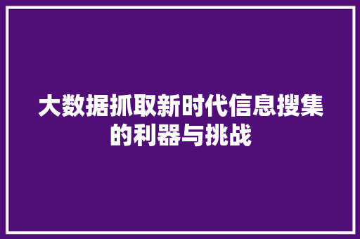 大数据抓取新时代信息搜集的利器与挑战