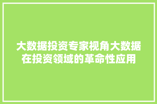 大数据投资专家视角大数据在投资领域的革命性应用 大数据投资专家视角大数据在投资领域的革命性应用