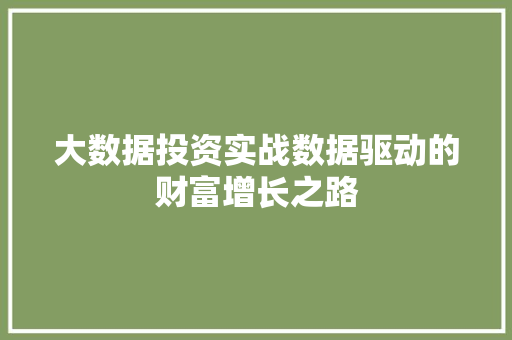 大数据投资实战数据驱动的财富增长之路 大数据投资实战数据驱动的财富增长之路