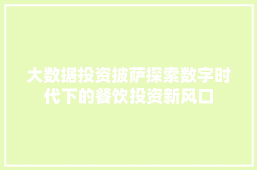 大数据投资披萨探索数字时代下的餐饮投资新风口 大数据投资披萨探索数字时代下的餐饮投资新风口