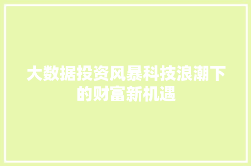 大数据投资风暴科技浪潮下的财富新机遇