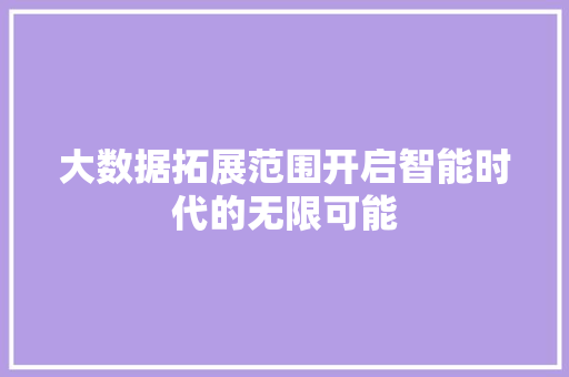 大数据拓展范围开启智能时代的无限可能