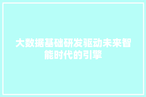 大数据基础研发驱动未来智能时代的引擎