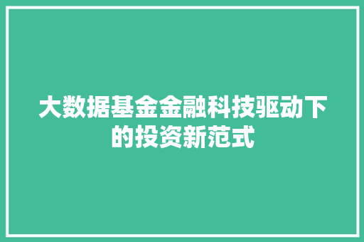 大数据基金金融科技驱动下的投资新范式 大数据基金金融科技驱动下的投资新范式