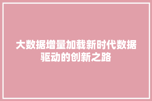 大数据增量加载新时代数据驱动的创新之路