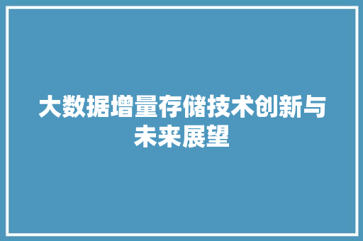 大数据增量存储技术创新与未来展望
