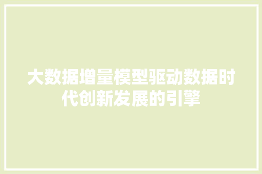 大数据增量模型驱动数据时代创新发展的引擎 大数据增量模型驱动数据时代创新发展的引擎