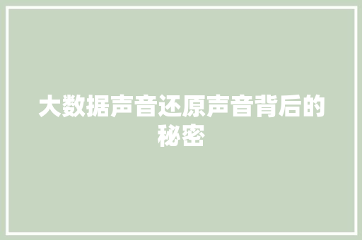 大数据声音还原声音背后的秘密 大数据声音还原声音背后的秘密