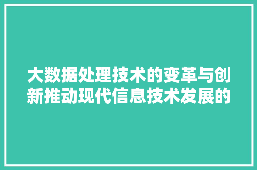 大数据处理技术的变革与创新推动现代信息技术发展的重要力量 大数据处理技术的变革与创新推动现代信息技术发展的重要力量