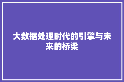 大数据处理时代的引擎与未来的桥梁