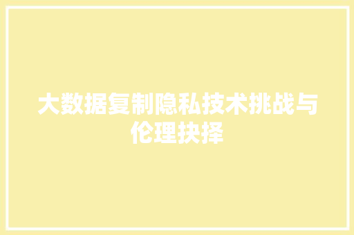 大数据复制隐私技术挑战与伦理抉择