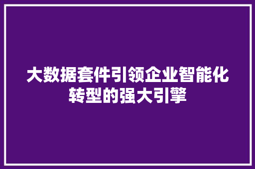 大数据套件引领企业智能化转型的强大引擎