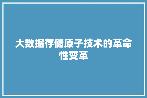 大数据存储原子技术的革命性变革