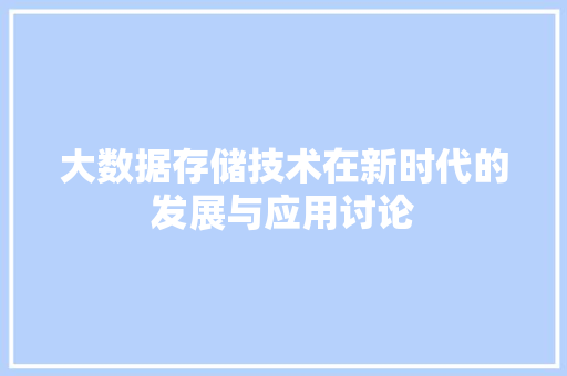大数据存储技术在新时代的发展与应用讨论