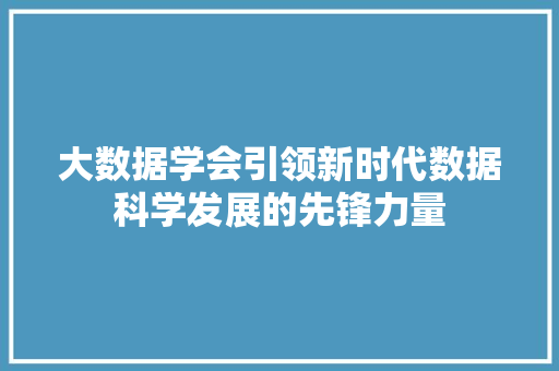 大数据学会引领新时代数据科学发展的先锋力量