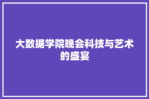 大数据学院晚会科技与艺术的盛宴