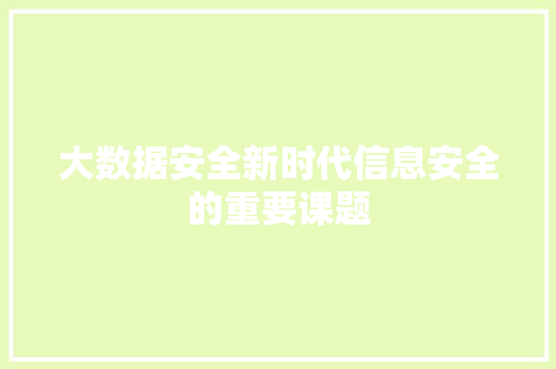 大数据安全新时代信息安全的重要课题
