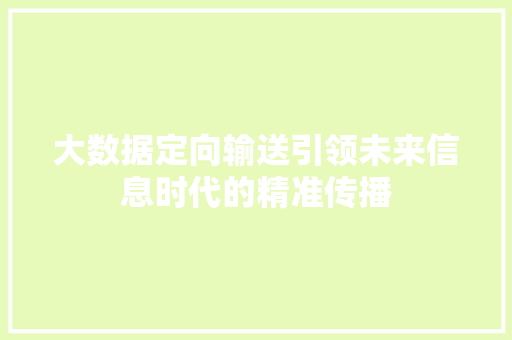 大数据定向输送引领未来信息时代的精准传播