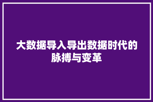 大数据导入导出数据时代的脉搏与变革 网络技术