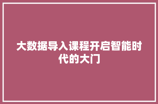 大数据导入课程开启智能时代的大门