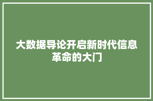 大数据导论开启新时代信息革命的大门 大数据导论开启新时代信息革命的大门