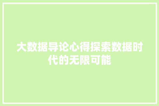 大数据导论心得探索数据时代的无限可能 大数据导论心得探索数据时代的无限可能
