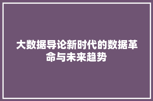 大数据导论新时代的数据革命与未来趋势