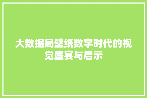 大数据局壁纸数字时代的视觉盛宴与启示 操作系统 大数据局壁纸数字时代的视觉盛宴与启示 操作系统