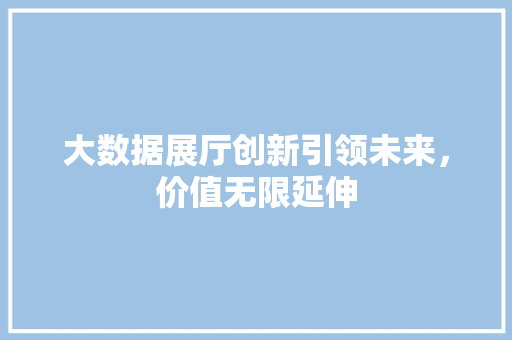 大数据展厅创新引领未来，价值无限延伸