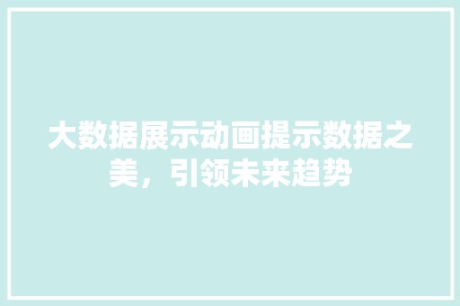 大数据展示动画提示数据之美，引领未来趋势