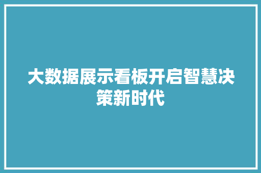 大数据展示看板开启智慧决策新时代