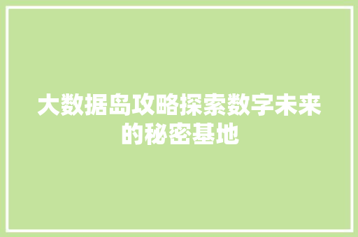 大数据岛攻略探索数字未来的秘密基地