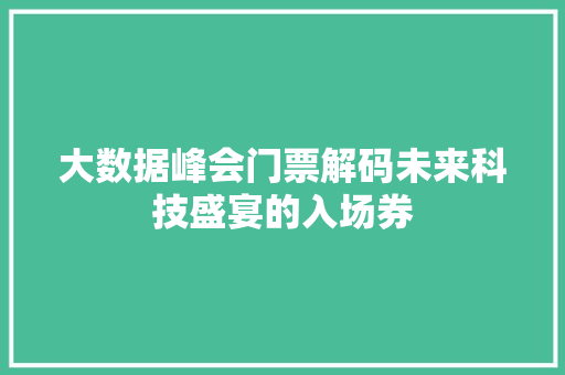 大数据峰会门票解码未来科技盛宴的入场券