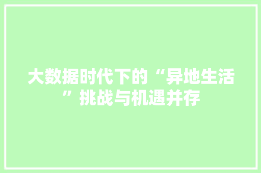 大数据时代下的“异地生活”挑战与机遇并存
