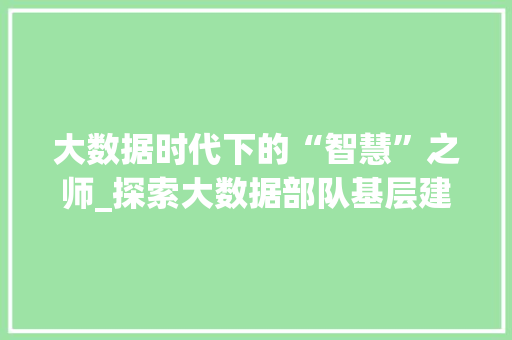 大数据时代下的“智慧”之师_探索大数据部队基层建设新路径