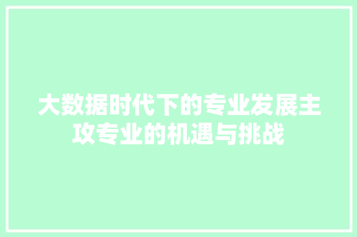 大数据时代下的专业发展主攻专业的机遇与挑战
