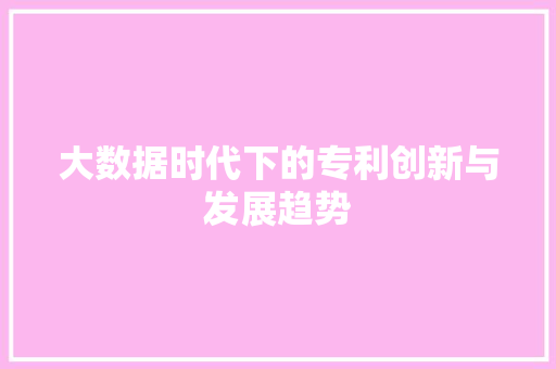 大数据时代下的专利创新与发展趋势