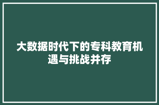 大数据时代下的专科教育机遇与挑战并存