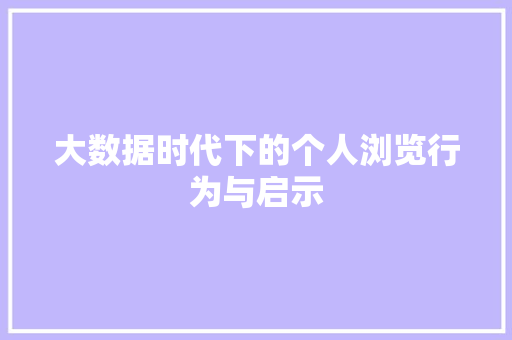 大数据时代下的个人浏览行为与启示 网络技术